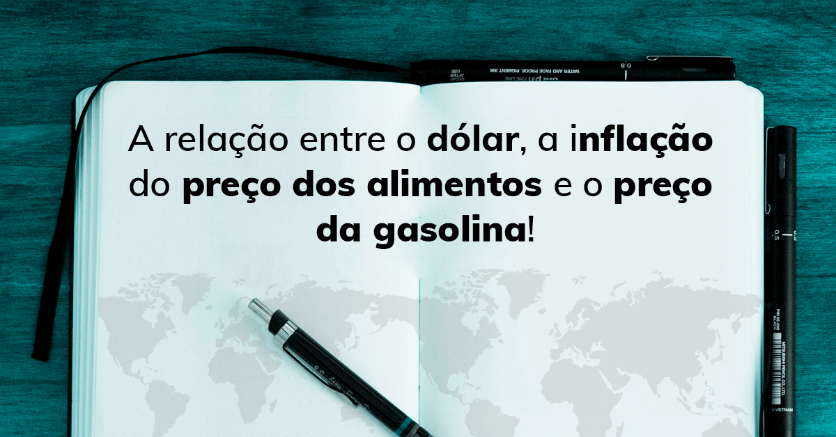 A relação entre o dólar, a inflação do preço dos alimentos e o preço da gasolina!