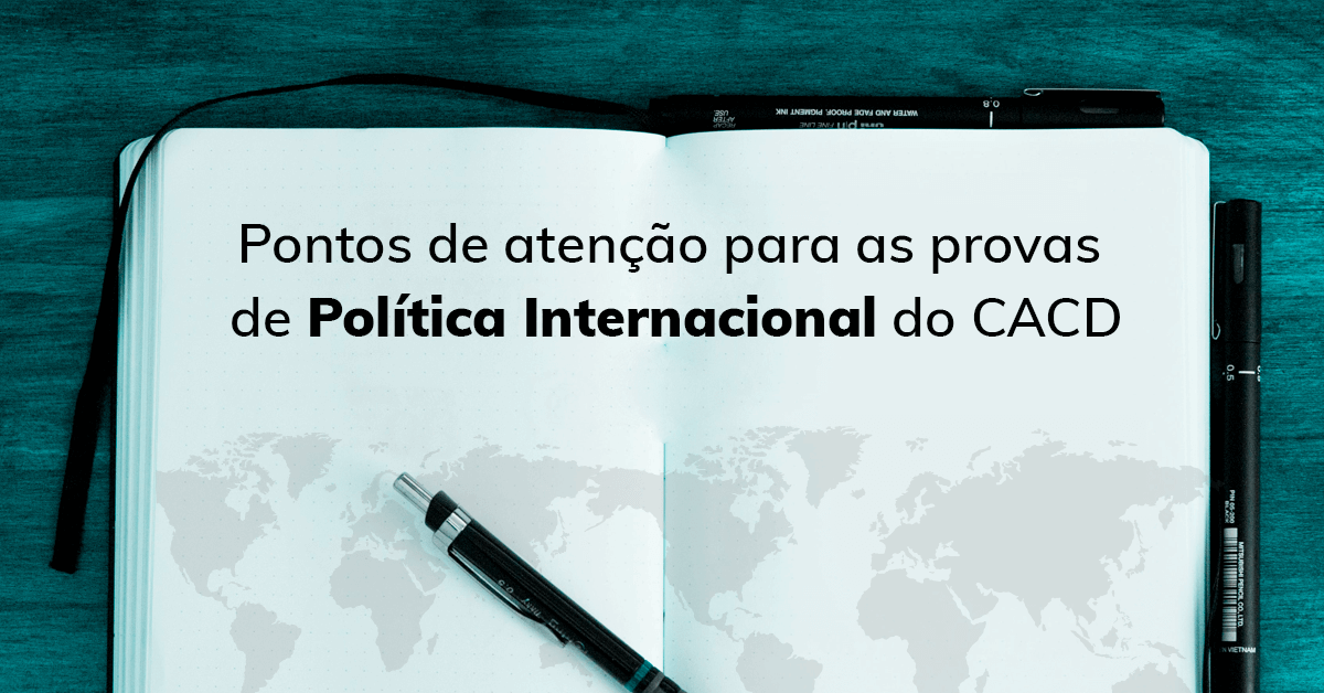 Pontos de atenção para as provas de Política Internacional do CACD