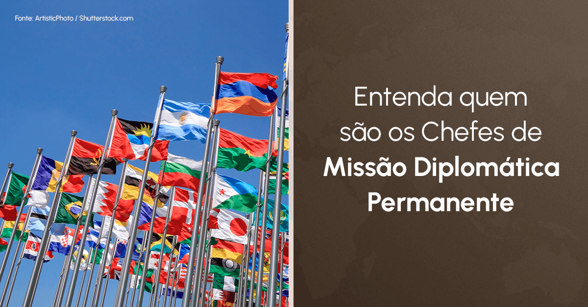 Entenda quem são os Chefes de Missão Diplomática Permanente