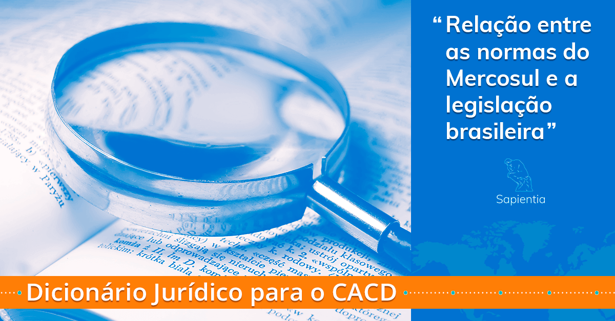Dicionário jurídico para o CACD: Relação entre as normas do Mercosul e a legislação brasileira