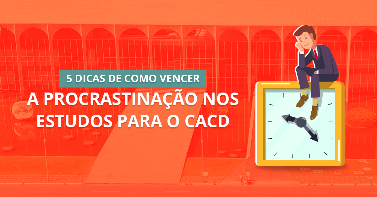 5 dicas de como vencer a procrastinação nos estudos para o CACD